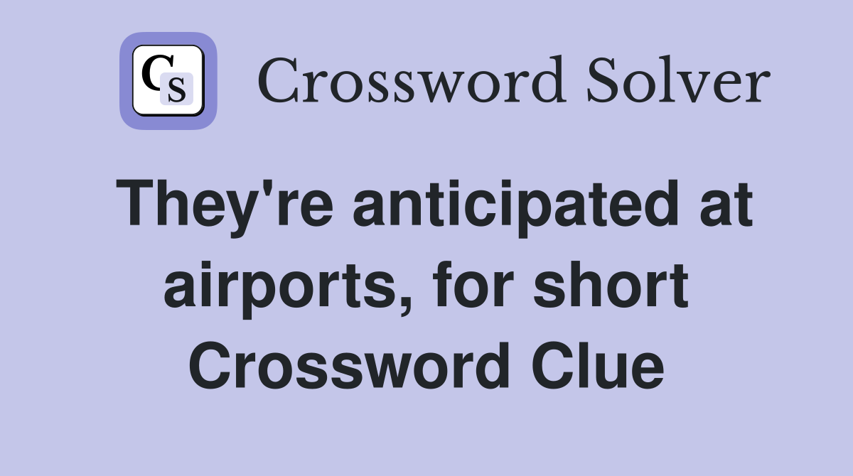 They're anticipated at airports, for short Crossword Clue