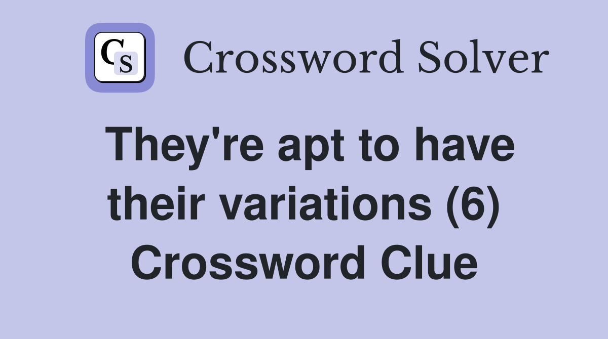 They're apt to have their variations (6) Crossword Clue