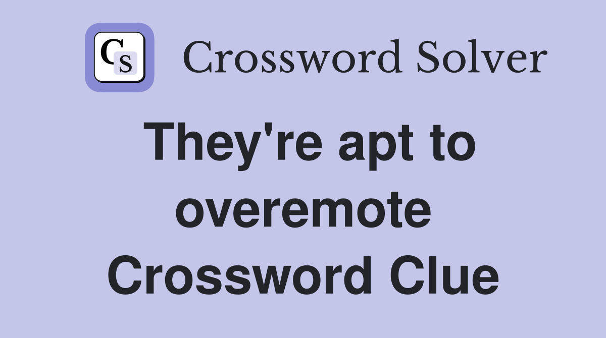 They're apt to overemote Crossword Clue