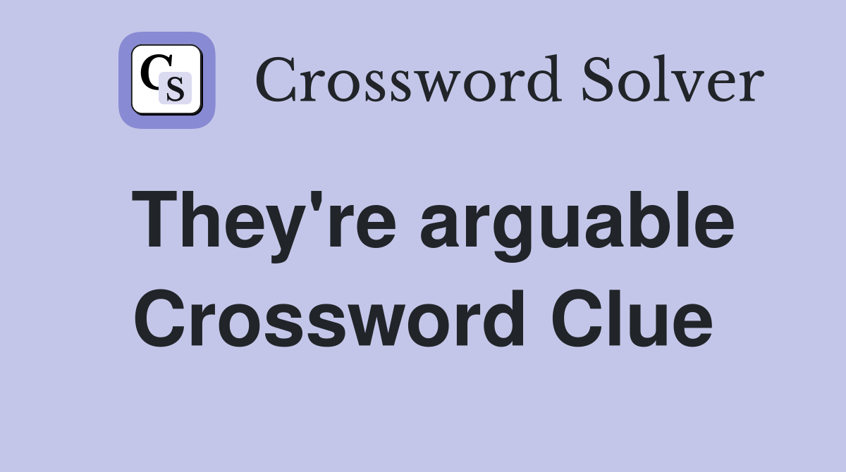 They're arguable Crossword Clue