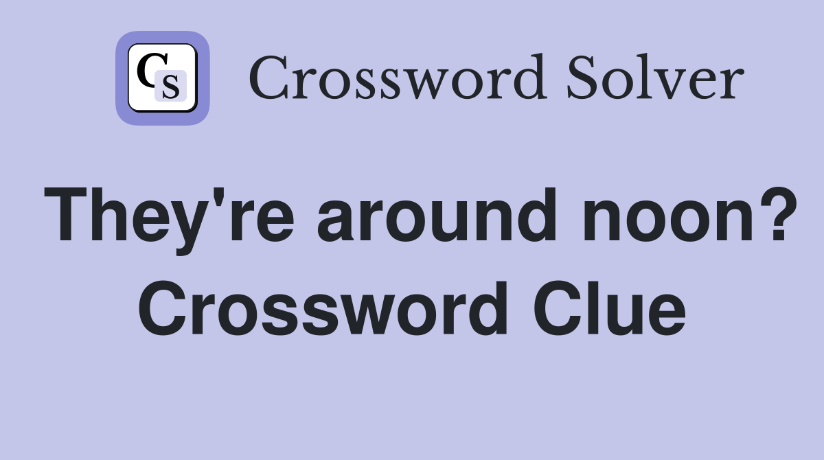 They're around noon? Crossword Clue