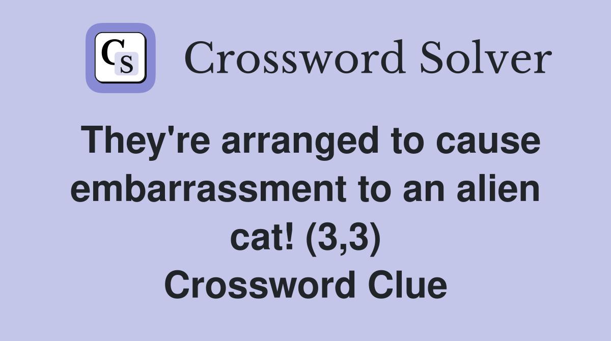 They're arranged to cause embarrassment to an alien cat! (3,3) Crossword Clue