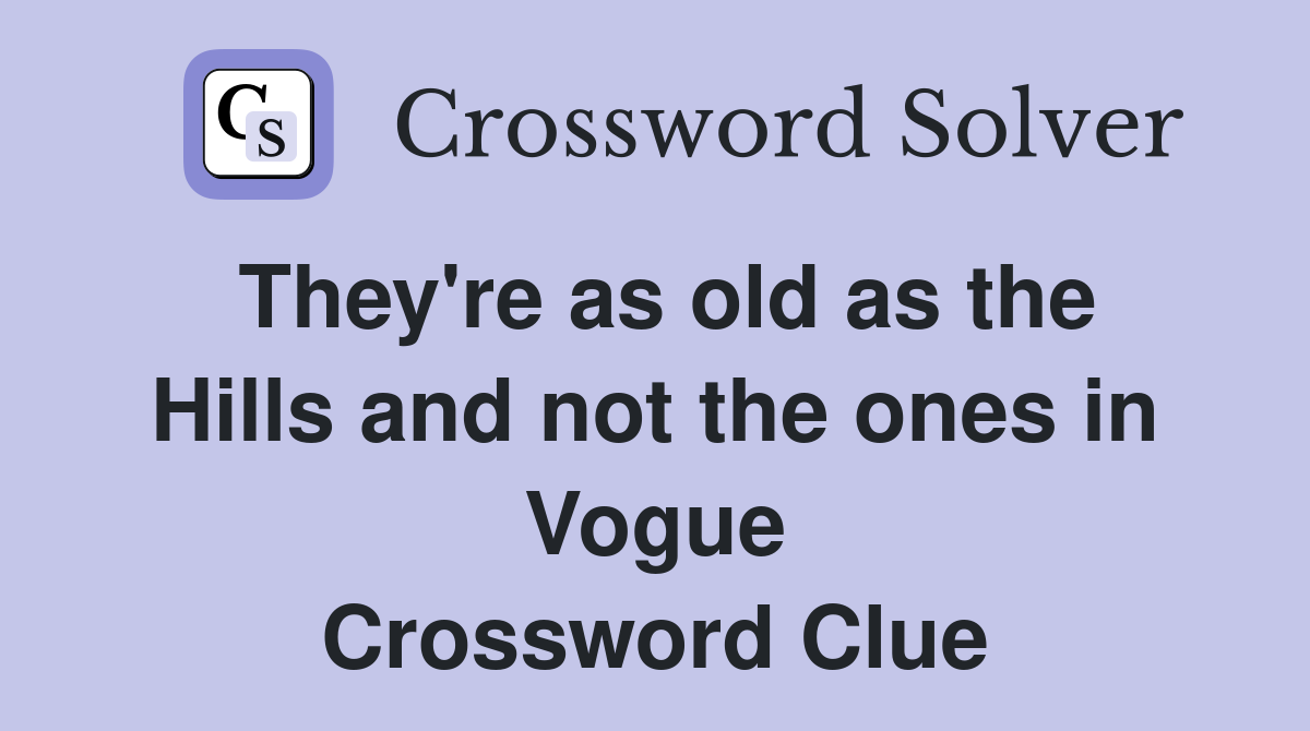 They're as old as the Hills and not the ones in Vogue Crossword Clue