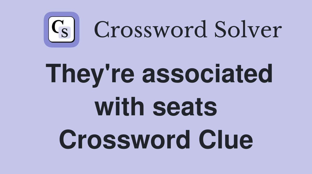 They're associated with seats Crossword Clue