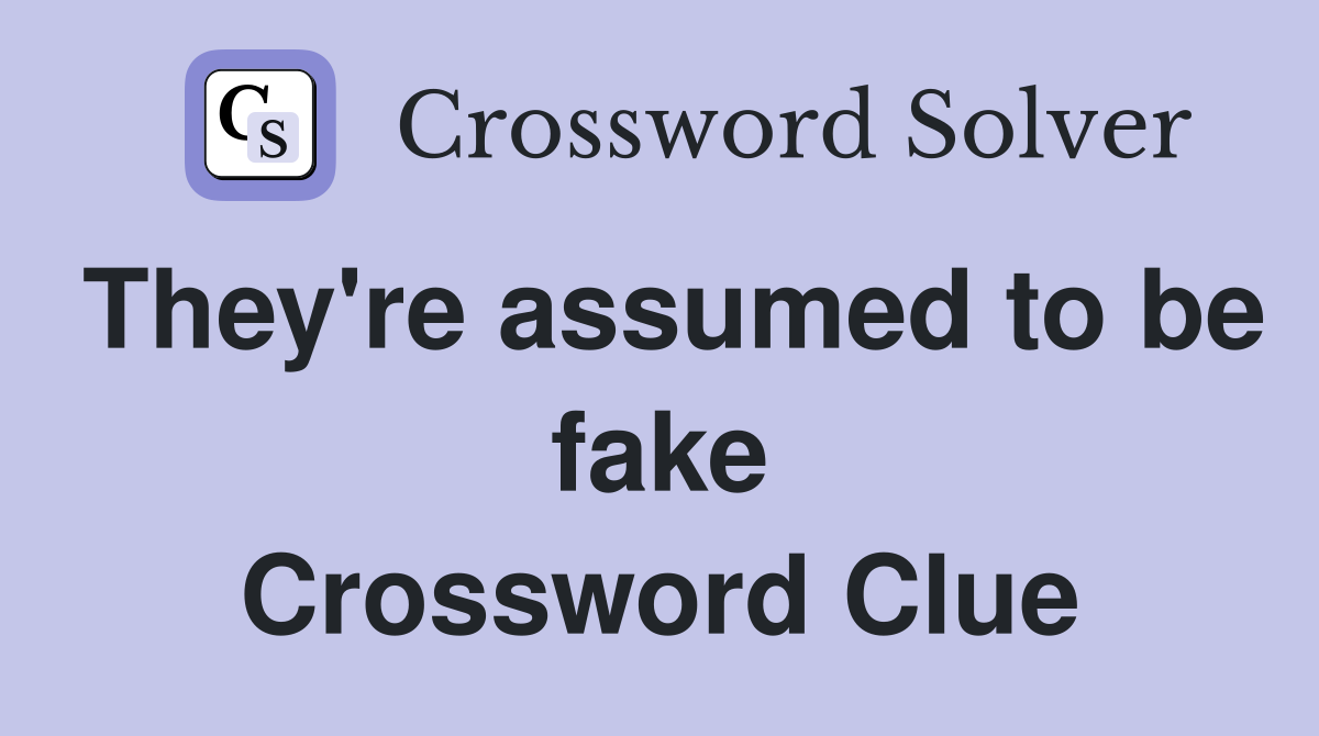 They're assumed to be fake Crossword Clue