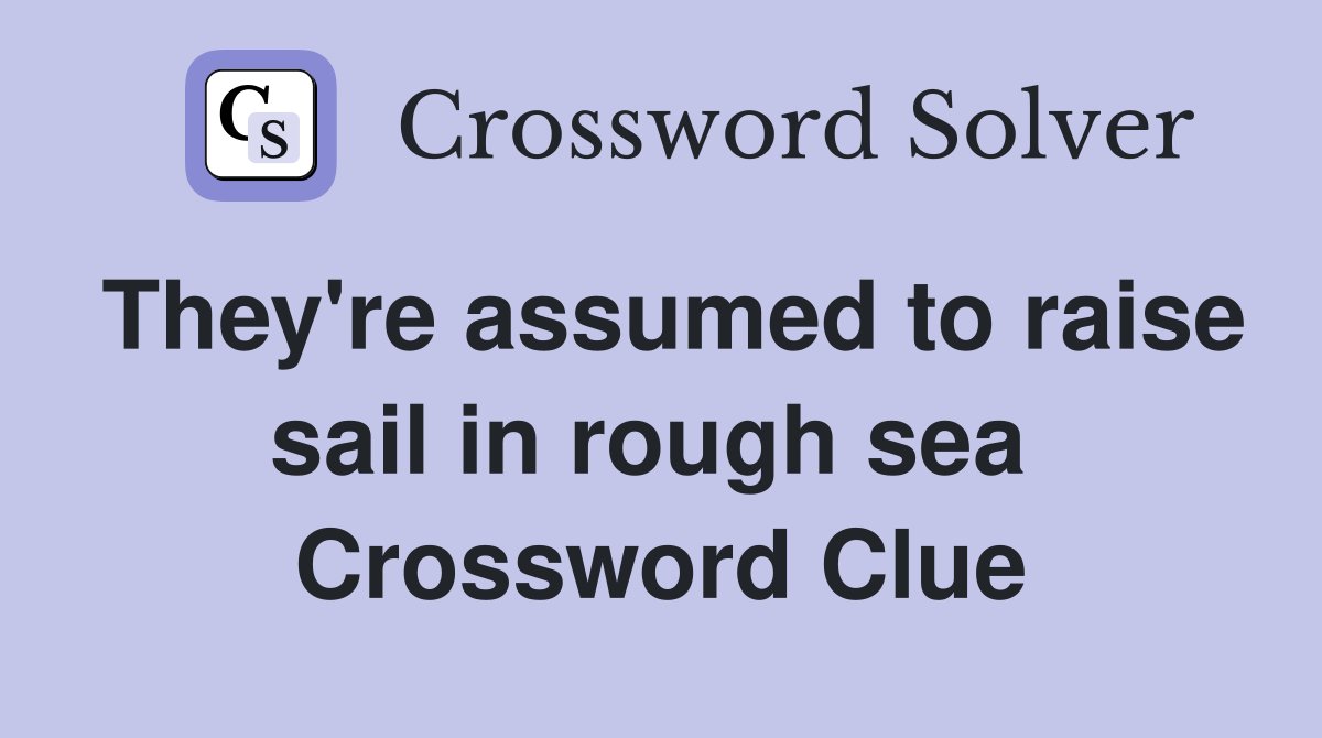 They're assumed to raise sail in rough sea  Crossword Clue