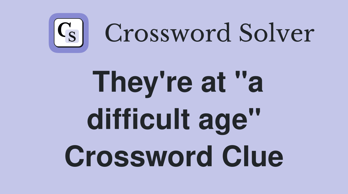 They're at "a difficult age" Crossword Clue