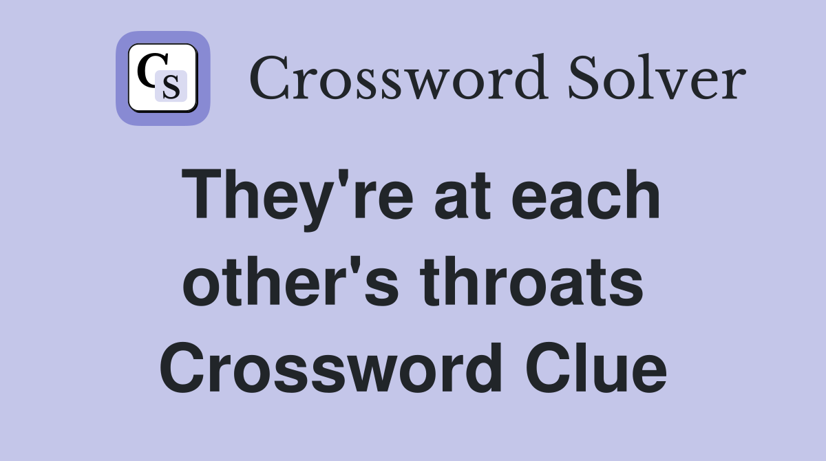 They're at each other's throats Crossword Clue