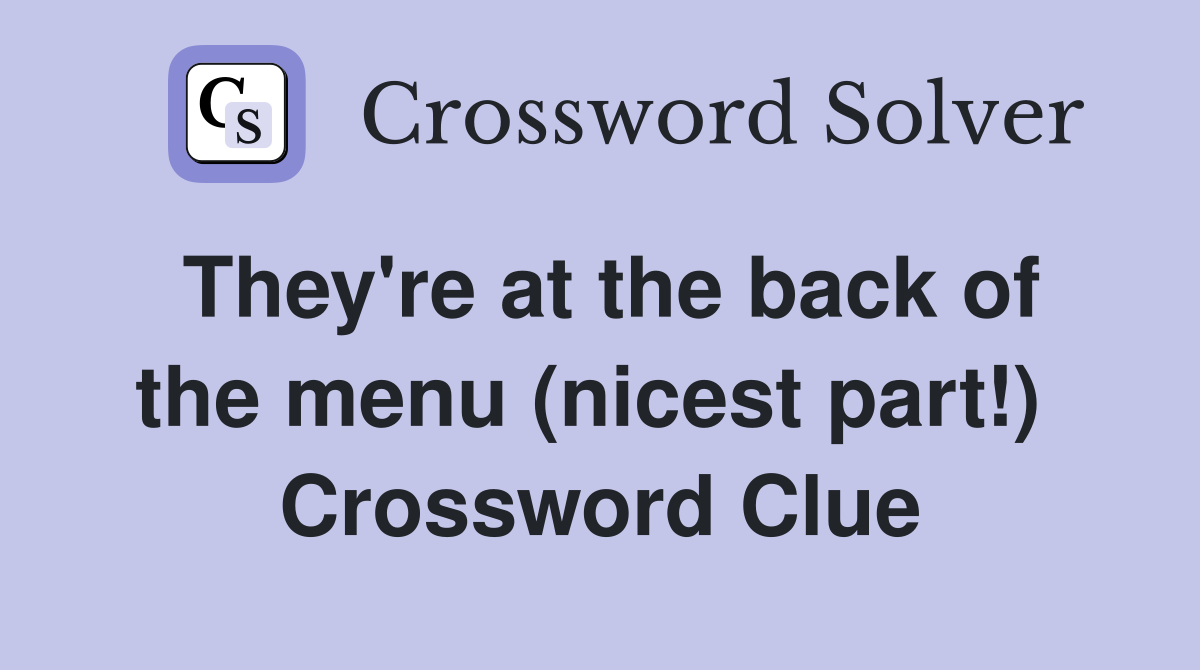 They're at the back of the menu (nicest part!)  Crossword Clue