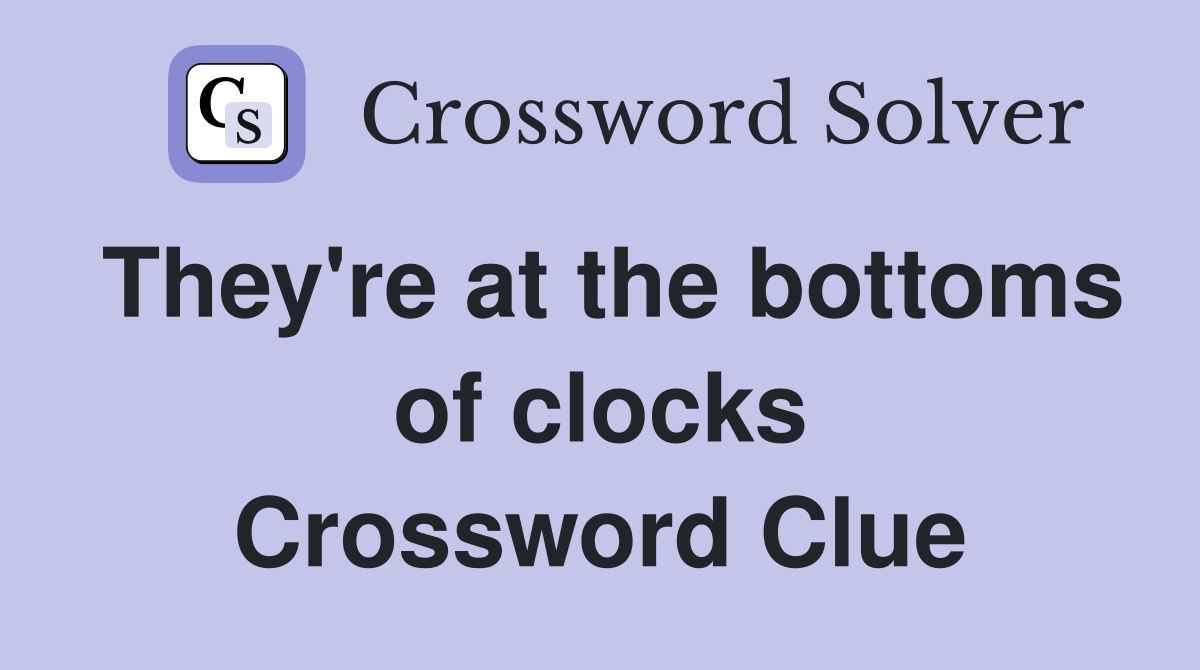 They're at the bottoms of clocks Crossword Clue