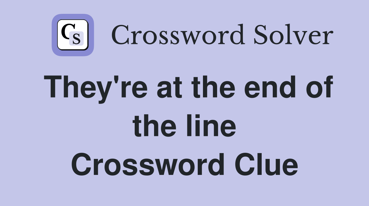 They're at the end of the line Crossword Clue
