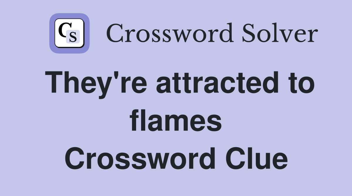 They're attracted to flames Crossword Clue