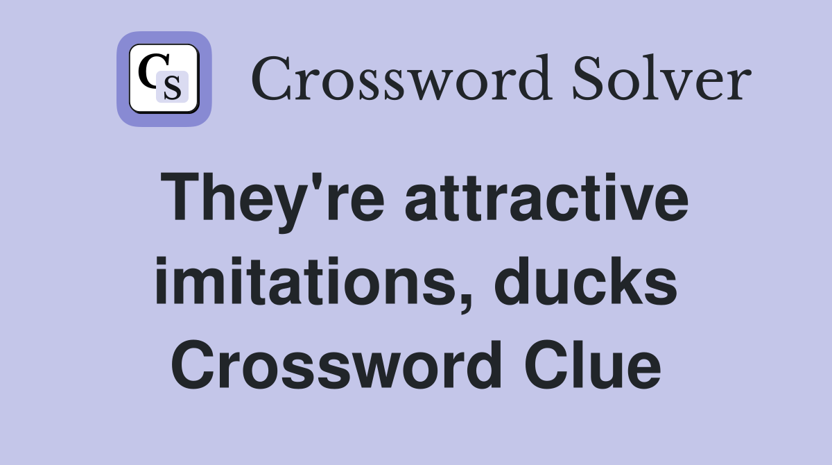 They're attractive imitations, ducks Crossword Clue