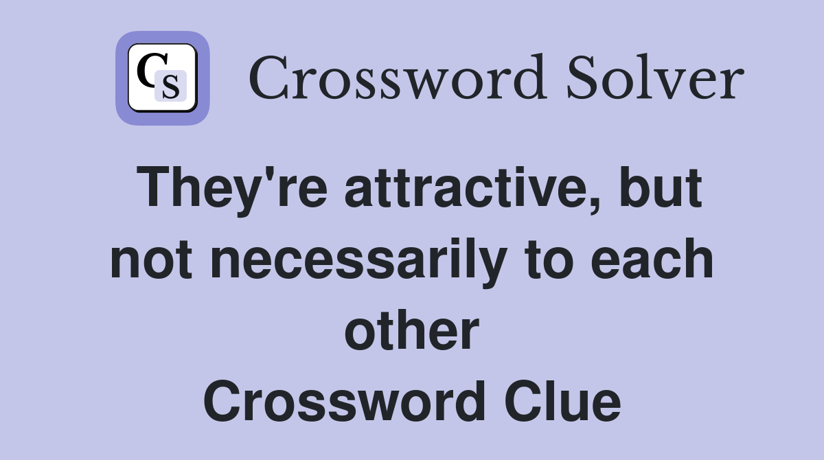 They're attractive, but not necessarily to each other Crossword Clue