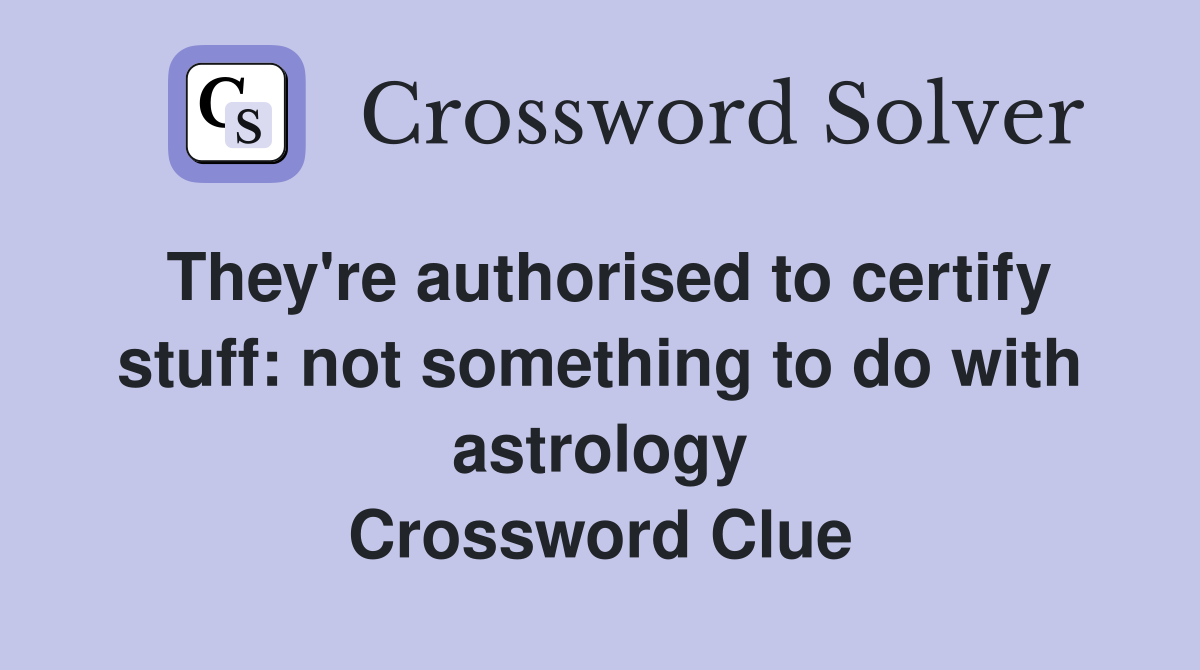 They're authorised to certify stuff: not something to do with astrology Crossword Clue