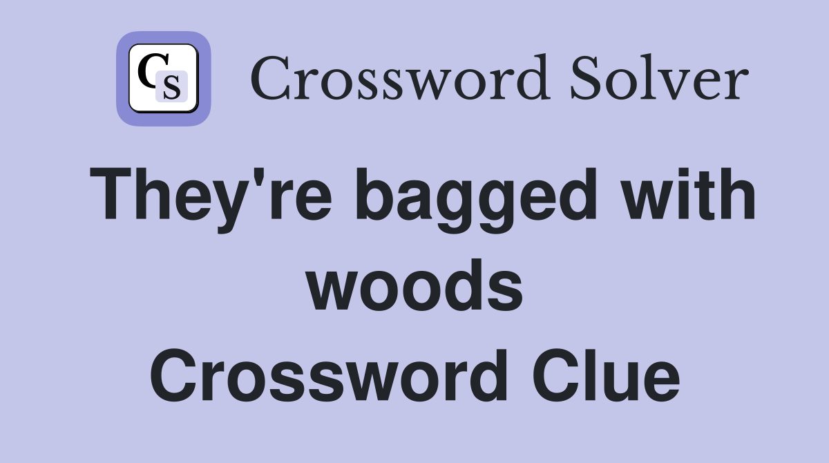 They're bagged with woods Crossword Clue
