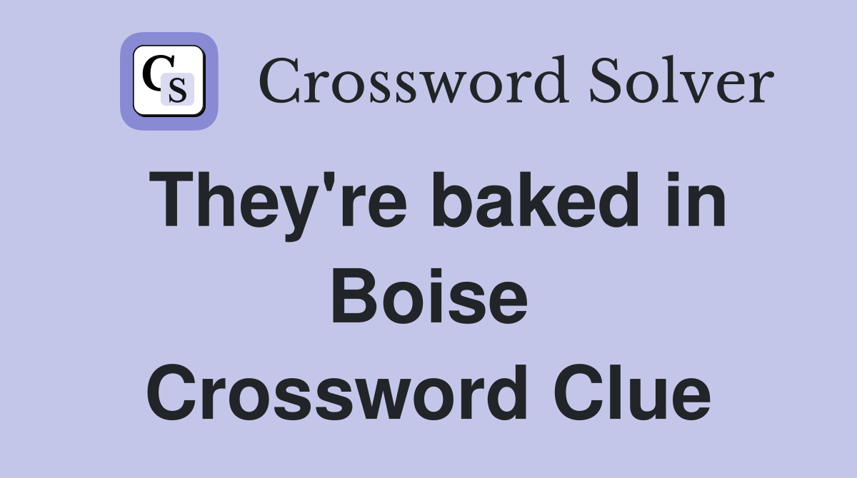 They're baked in Boise Crossword Clue