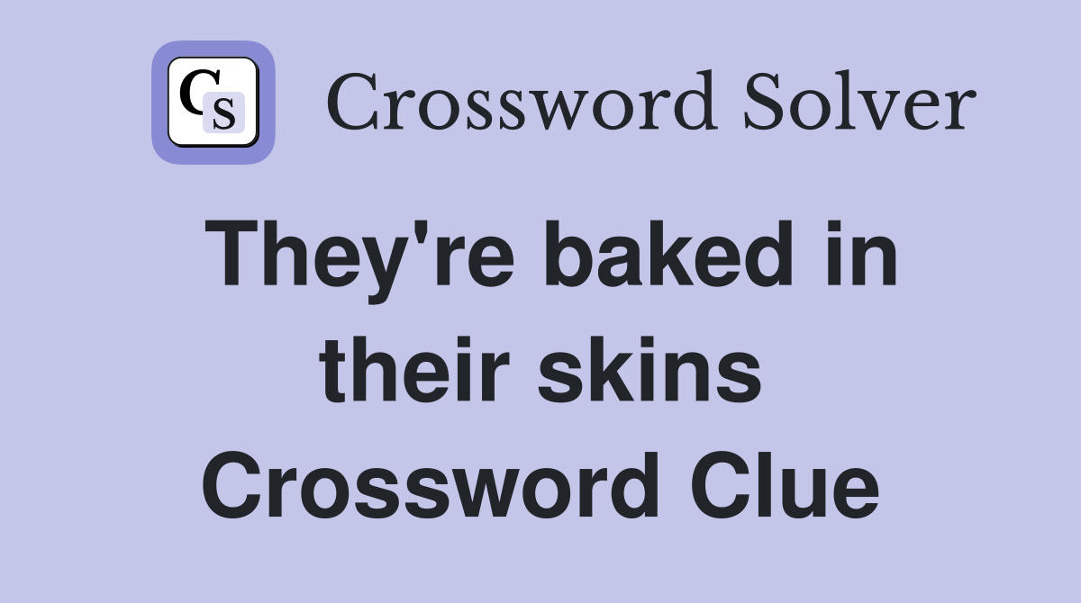 They're baked in their skins Crossword Clue