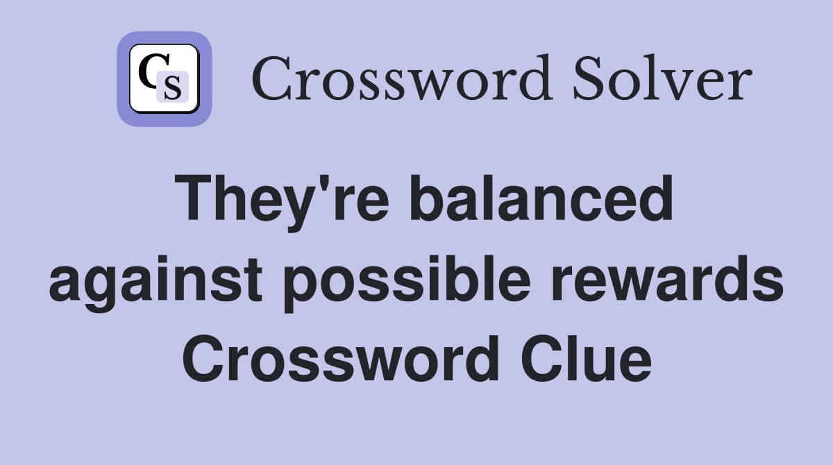 They're balanced against possible rewards Crossword Clue