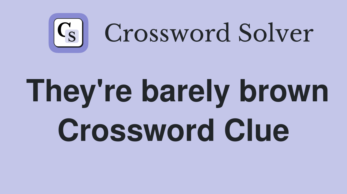 They're barely brown Crossword Clue