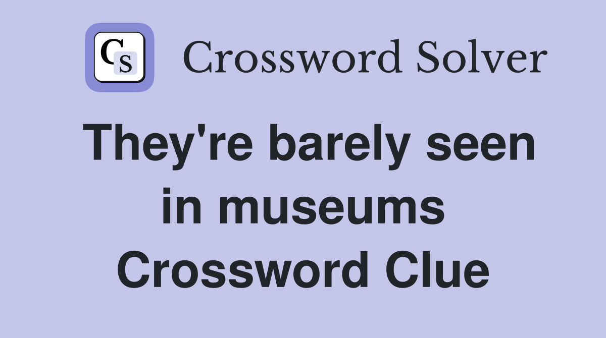 They're barely seen in museums Crossword Clue