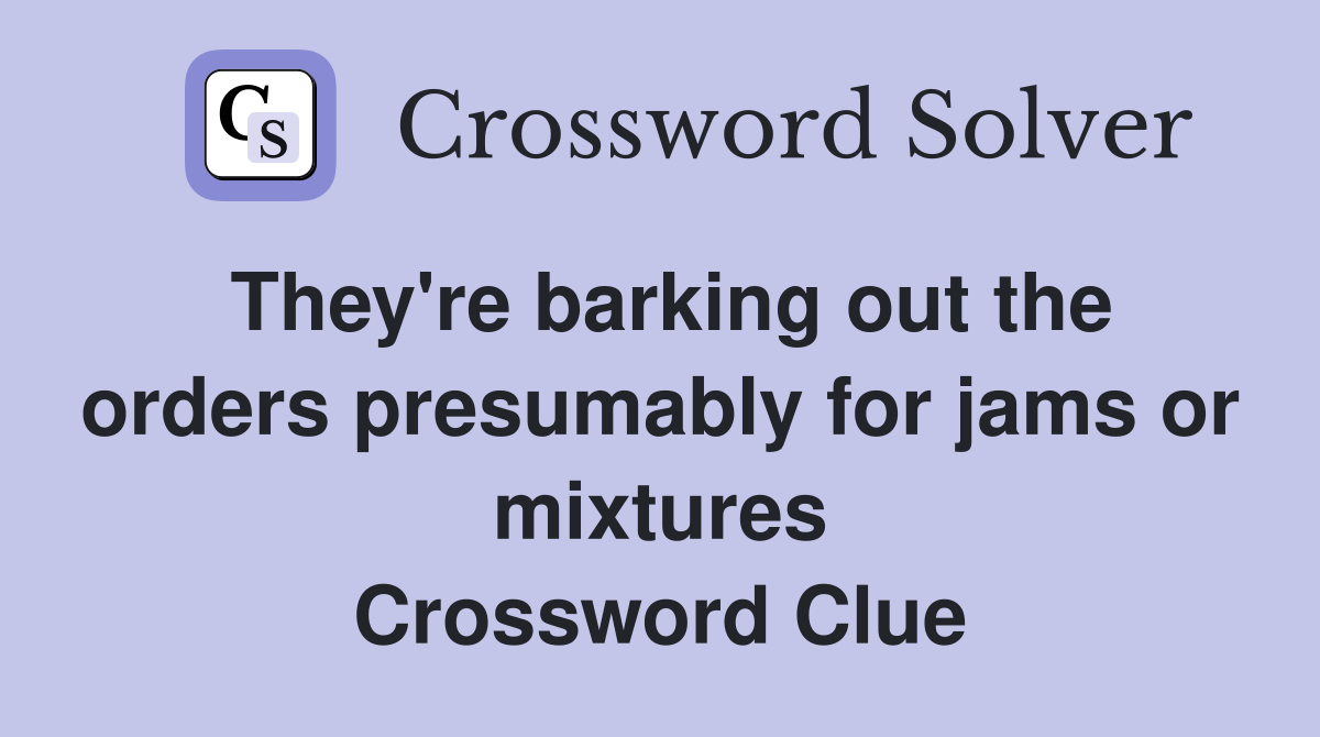 They're barking out the orders presumably for jams or mixtures Crossword Clue