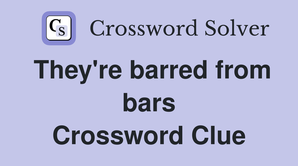 They're barred from bars Crossword Clue