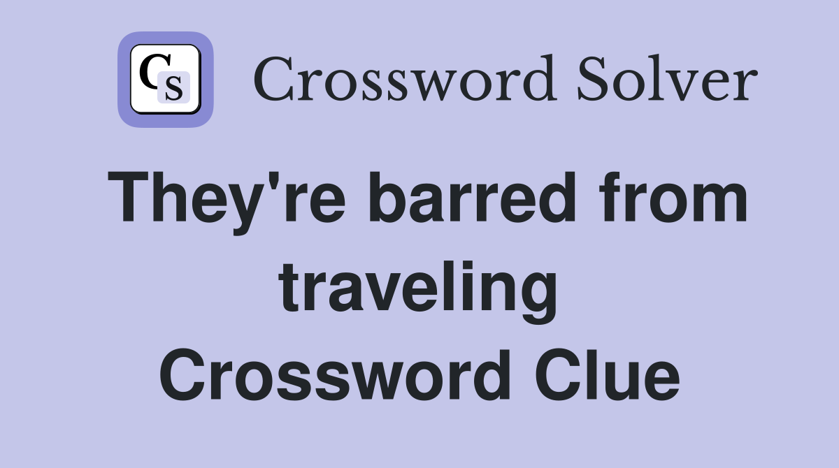 They're barred from traveling Crossword Clue
