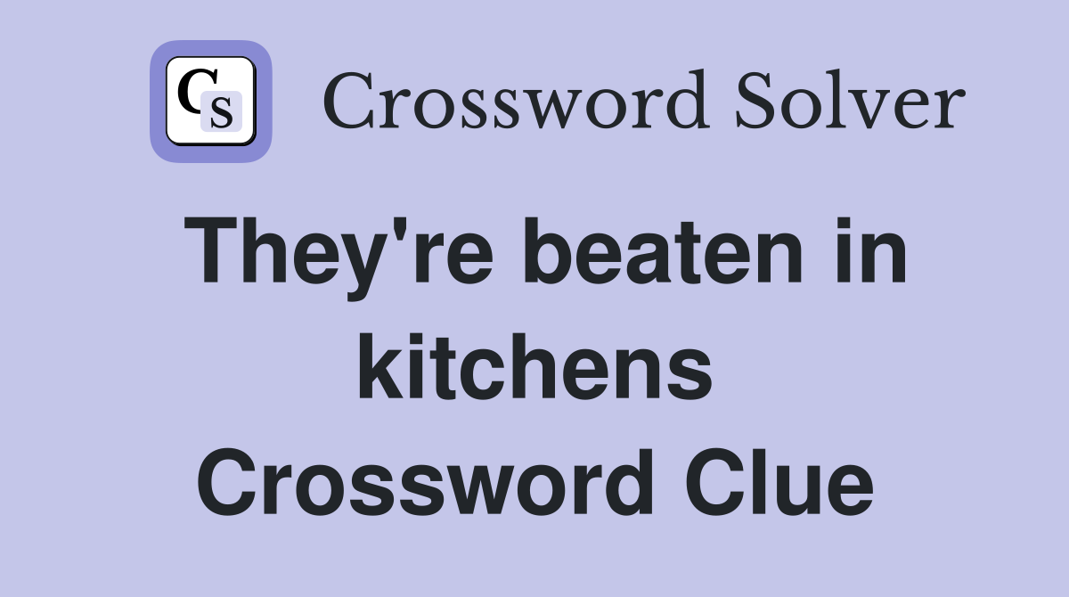 They're beaten in kitchens Crossword Clue