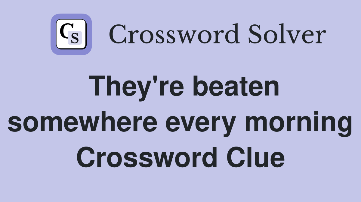 They're beaten somewhere every morning Crossword Clue
