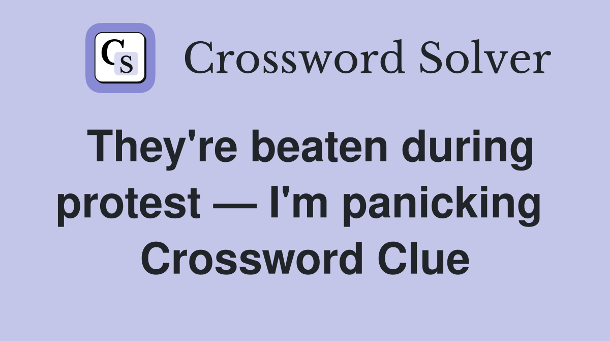 They're beaten during protest — I'm panicking  Crossword Clue