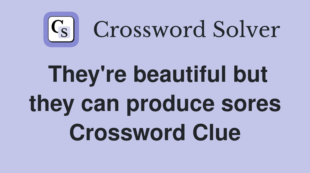 They're beautiful but they can produce sores Crossword Clue
