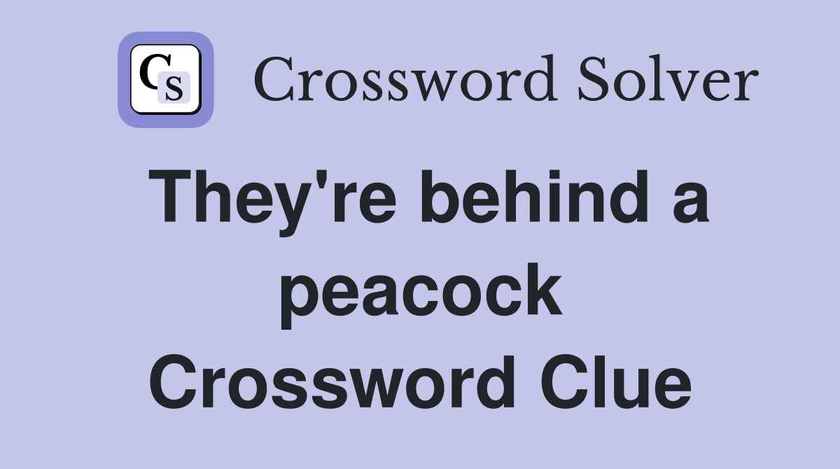 They're behind a peacock Crossword Clue