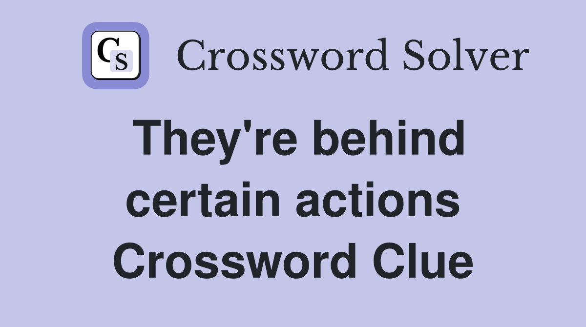 They're behind certain actions Crossword Clue