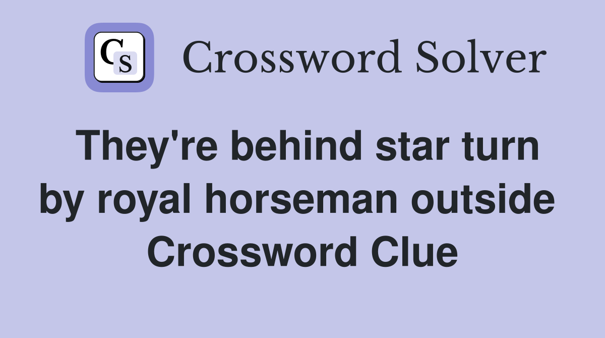 They're behind star turn by royal horseman outside  Crossword Clue