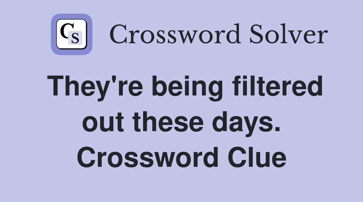 They're being filtered out these days. Crossword Clue
