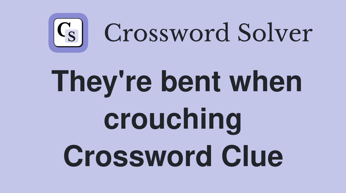 They're bent when crouching Crossword Clue