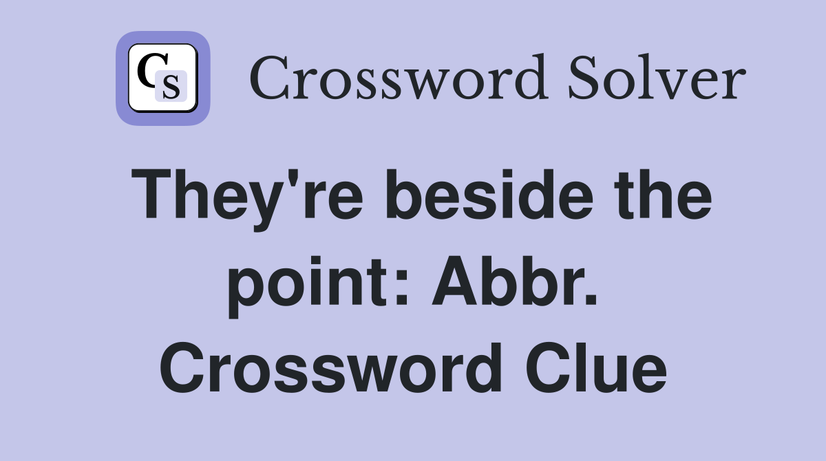 They're beside the point: Abbr. Crossword Clue