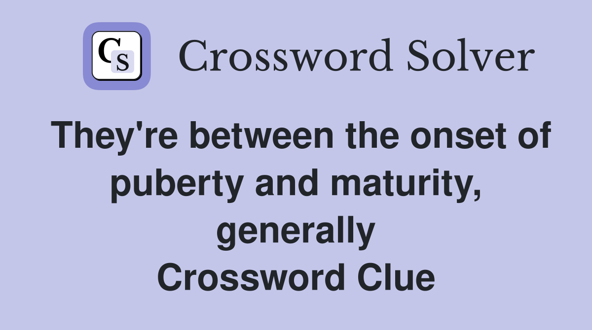 They're between the onset of puberty and maturity, generally Crossword Clue