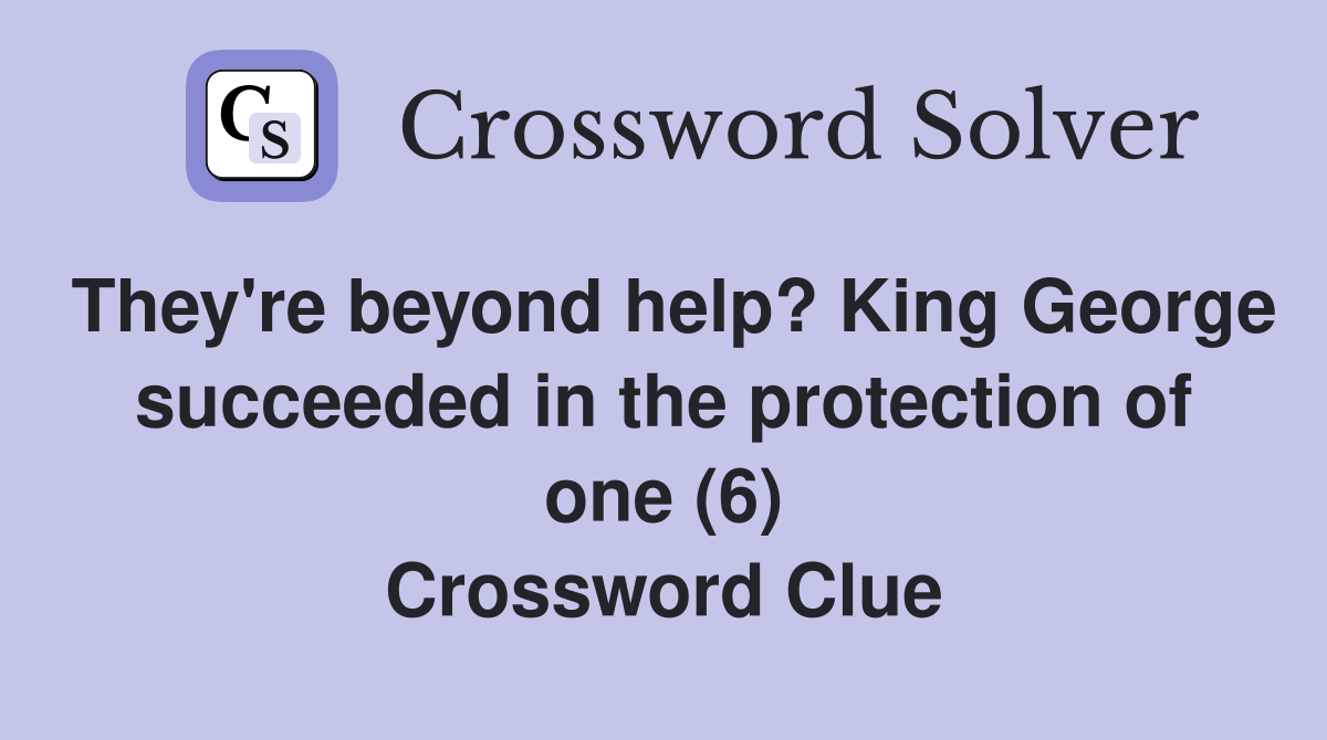 They're beyond help? King George succeeded in the protection of one (6) Crossword Clue