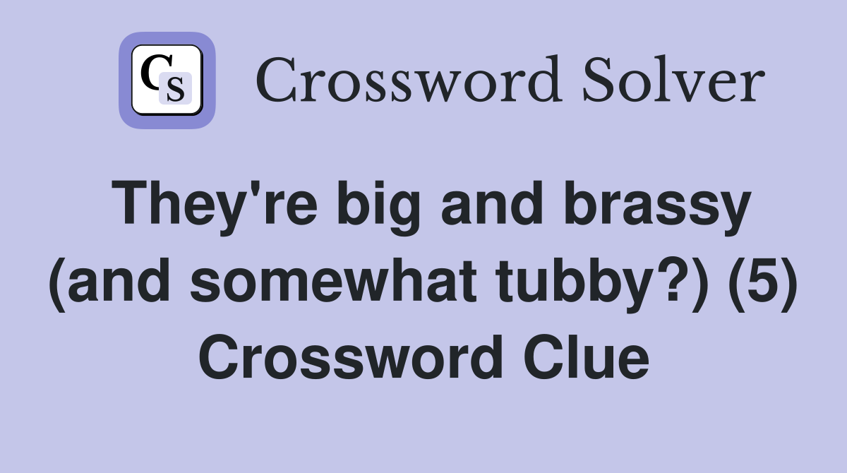 They're big and brassy (and somewhat tubby?) (5) Crossword Clue