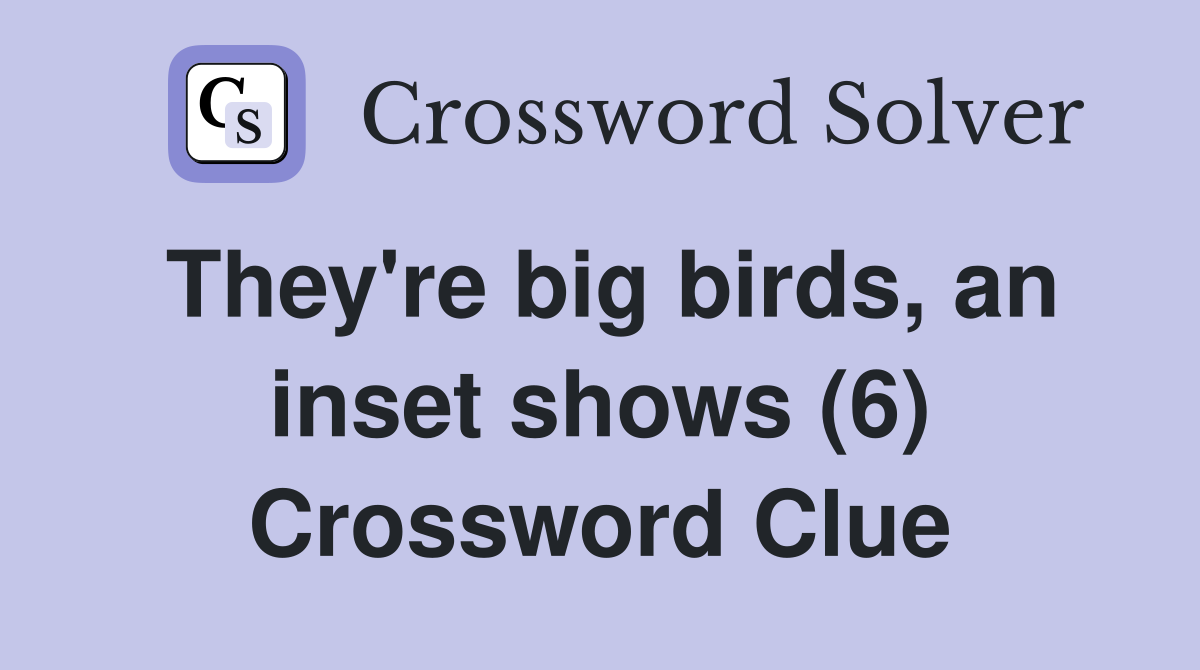 They're big birds, an inset shows (6) Crossword Clue
