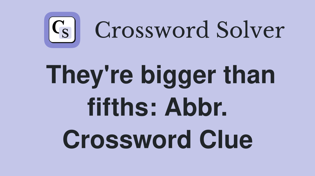They're bigger than fifths: Abbr. Crossword Clue