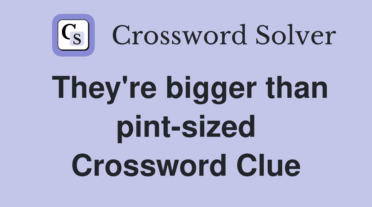 They're bigger than pint-sized Crossword Clue