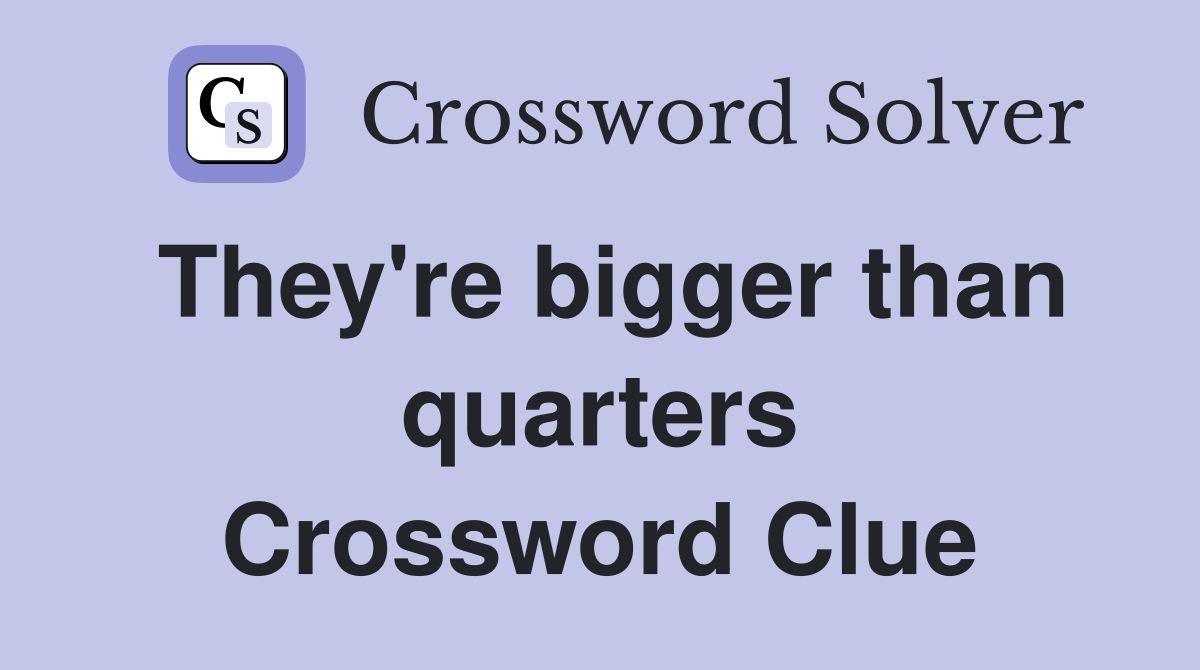 They're bigger than quarters Crossword Clue
