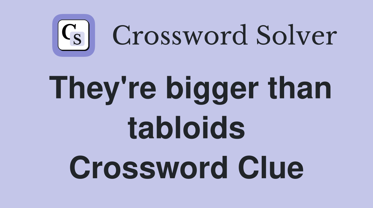 They're bigger than tabloids Crossword Clue