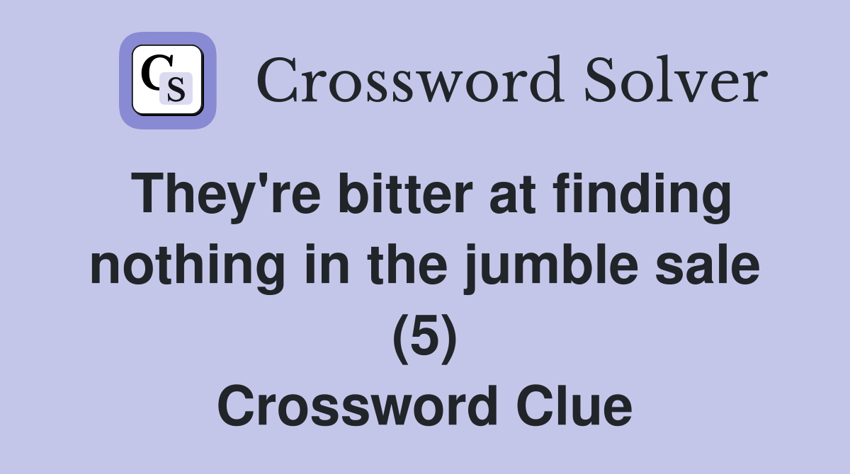 They're bitter at finding nothing in the jumble sale (5) Crossword Clue