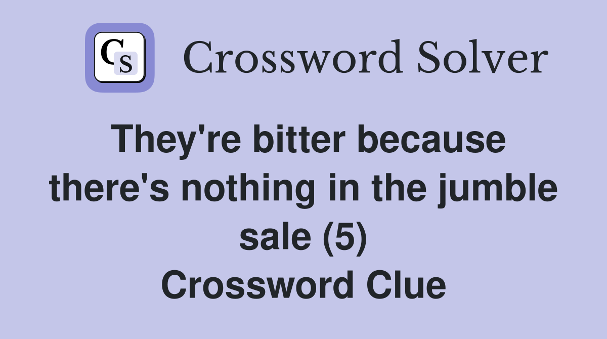 They're bitter because there's nothing in the jumble sale (5) Crossword Clue