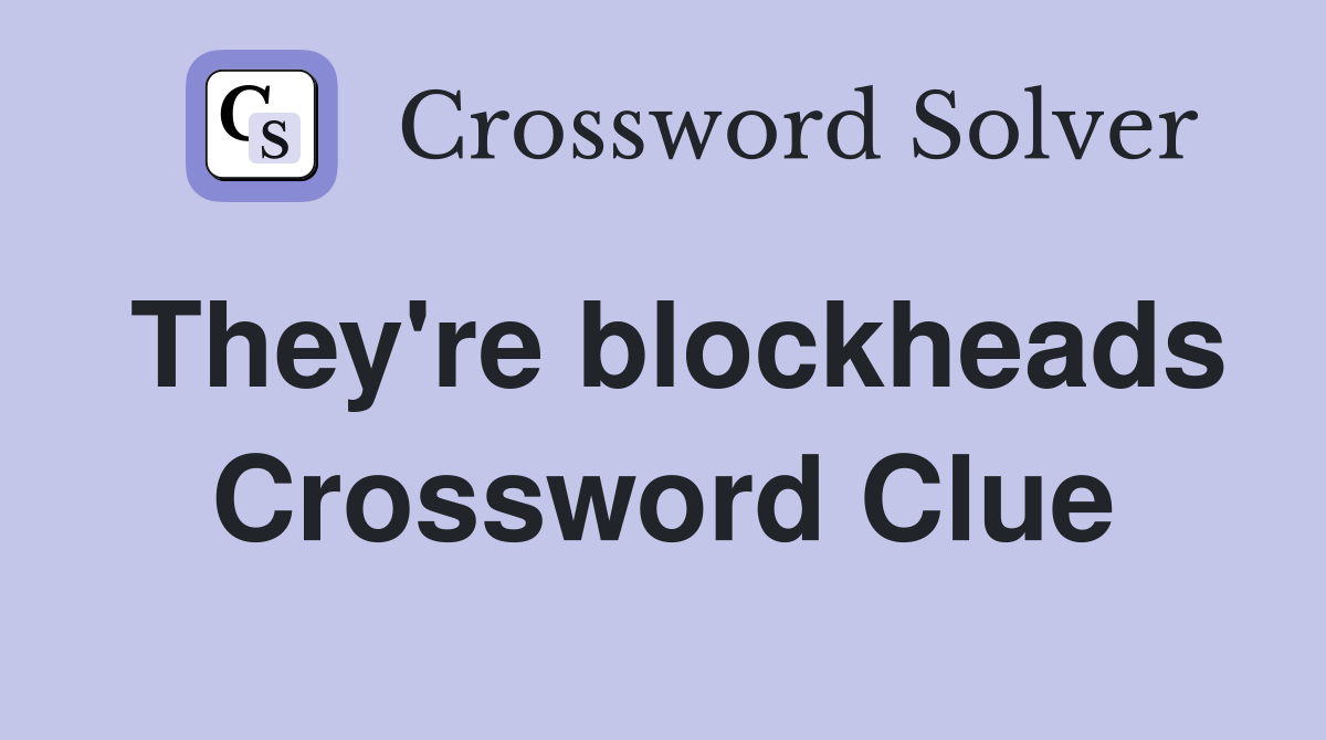 They're blockheads Crossword Clue