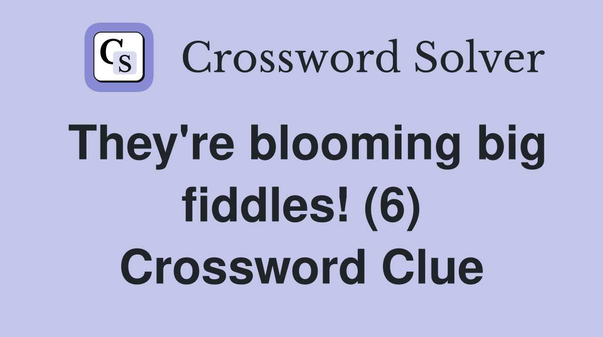 They're blooming big fiddles! (6) Crossword Clue